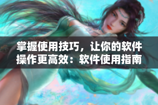 掌握使用技巧，讓你的軟件操作更高效：軟件使用指南