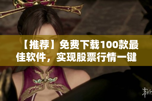 【推薦】免費(fèi)下載100款最佳軟件，實(shí)現(xiàn)股票行情一鍵觀察
