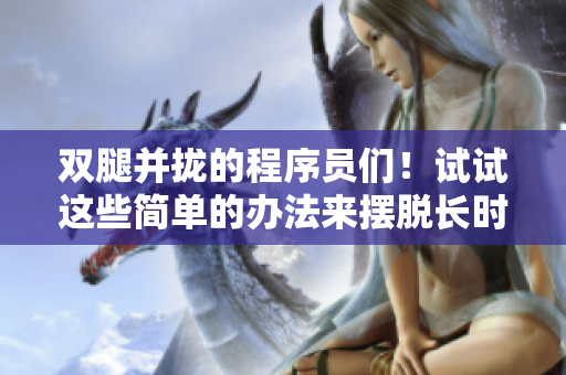 雙腿并攏的程序員們！試試這些簡(jiǎn)單的辦法來(lái)擺脫長(zhǎng)時(shí)間坐著的不適