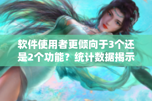 軟件使用者更傾向于3個還是2個功能？統(tǒng)計數(shù)據(jù)揭示答案！
