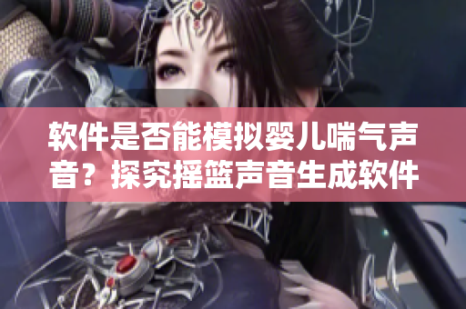 軟件是否能模擬嬰兒喘氣聲音？探究搖籃聲音生成軟件的效果。