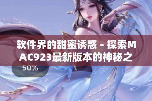 軟件界的甜蜜誘惑 - 探索MAC923最新版本的神秘之處