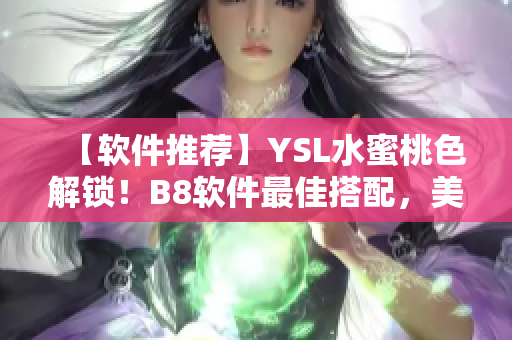 【軟件推薦】YSL水蜜桃色解鎖！B8軟件最佳搭配，美到化不開！