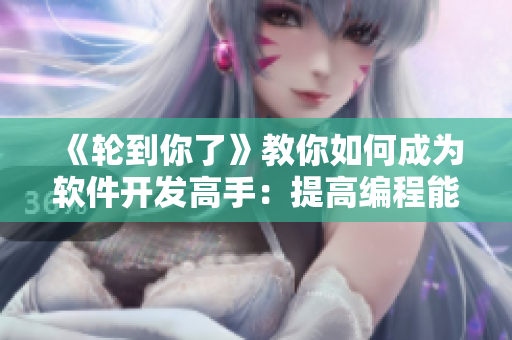 《輪到你了》教你如何成為軟件開發(fā)高手：提高編程能力的實(shí)用方法！