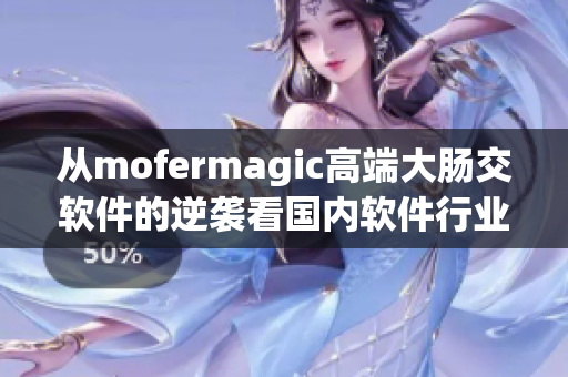 從mofermagic高端大腸交軟件的逆襲看國內(nèi)軟件行業(yè)的競爭之路