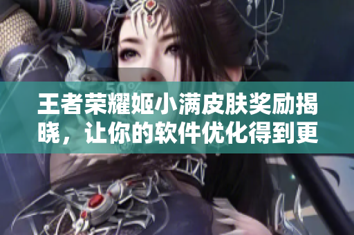 王者榮耀姬小滿皮膚獎(jiǎng)勵(lì)揭曉，讓你的軟件優(yōu)化得到更好的回報(bào)！