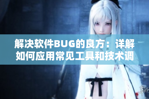 解決軟件BUG的良方：詳解如何應(yīng)用常見工具和技術(shù)調(diào)試軟件代碼