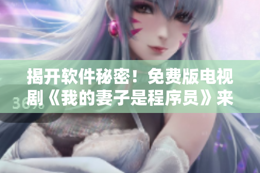揭開軟件秘密！免費版電視劇《我的妻子是程序員》來襲！
