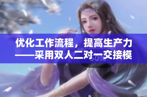 優(yōu)化工作流程，提高生產(chǎn)力——采用雙人二對一交接模式的軟件開發(fā)實踐