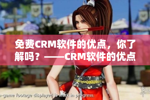 免費CRM軟件的優(yōu)點，你了解嗎？——CRM軟件的優(yōu)點淺析