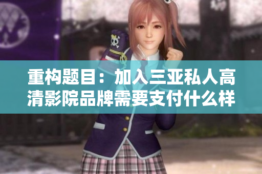 重構(gòu)題目：加入三亞私人高清影院品牌需要支付什么樣的軟件加盟費(fèi)？