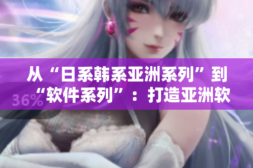 從“日系韓系亞洲系列”到“軟件系列”：打造亞洲軟件新興市場(chǎng)