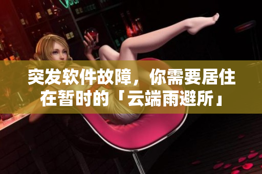 突發(fā)軟件故障，你需要居住在暫時的「云端雨避所」
