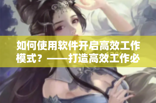 如何使用軟件開(kāi)啟高效工作模式？——打造高效工作必備技能