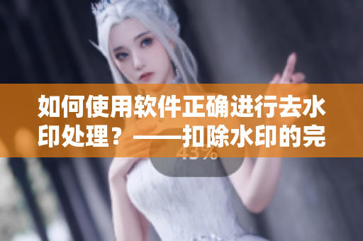 如何使用軟件正確進(jìn)行去水印處理？——扣除水印的完美技巧