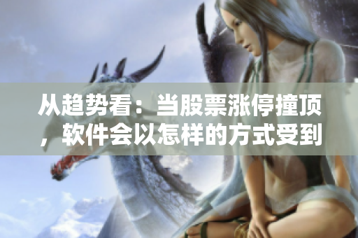 從趨勢看：當(dāng)股票漲停撞頂，軟件會以怎樣的方式受到影響？