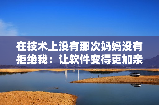 在技術(shù)上沒(méi)有那次媽媽沒(méi)有拒絕我：讓軟件變得更加親近人性的新趨勢(shì)