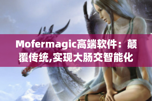 Mofermagic高端軟件：顛覆傳統(tǒng),實(shí)現(xiàn)大腸交智能化