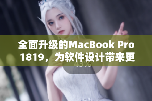 全面升級(jí)的MacBook Pro 1819，為軟件設(shè)計(jì)帶來(lái)更具創(chuàng)意的外觀