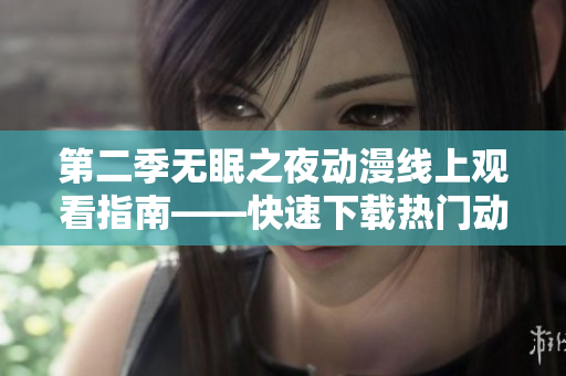 第二季無眠之夜動漫線上觀看指南——快速下載熱門動漫軟件推薦