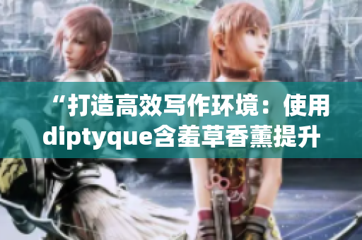 “打造高效寫作環(huán)境：使用diptyque含羞草香薰提升軟件開發(fā)效率”