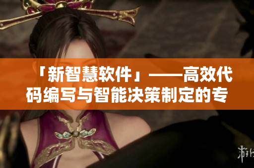 「新智慧軟件」——高效代碼編寫與智能決策制定的專業(yè)工具