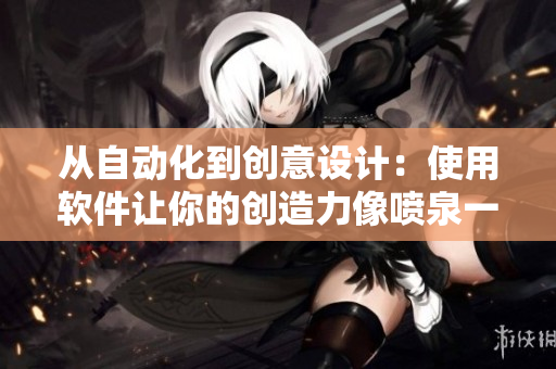 從自動化到創(chuàng)意設(shè)計：使用軟件讓你的創(chuàng)造力像噴泉一樣涌現(xiàn)