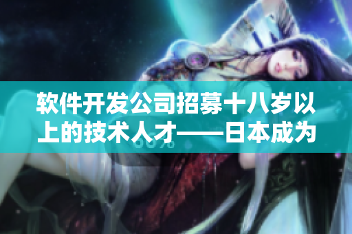 軟件開發(fā)公司招募十八歲以上的技術(shù)人才——日本成為理想工作地點(diǎn)