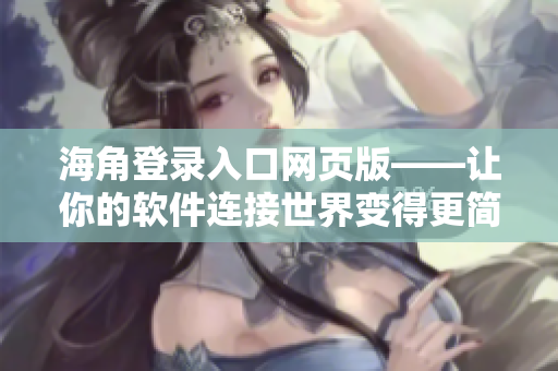 海角登錄入口網(wǎng)頁版——讓你的軟件連接世界變得更簡單