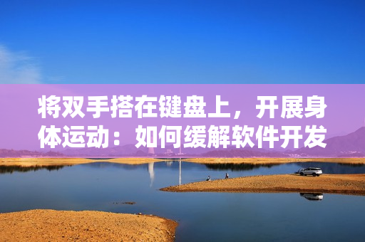 將雙手搭在鍵盤上，開展身體運(yùn)動：如何緩解軟件開發(fā)人員的健康問題