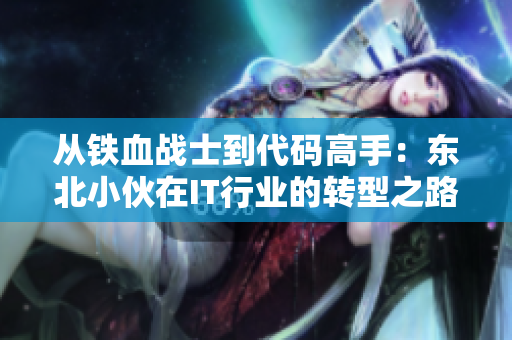 從鐵血戰(zhàn)士到代碼高手：東北小伙在IT行業(yè)的轉(zhuǎn)型之路