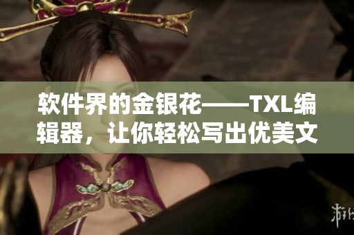軟件界的金銀花——TXL編輯器，讓你輕松寫出優(yōu)美文章