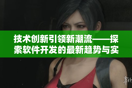 技術(shù)創(chuàng)新引領(lǐng)新潮流——探索軟件開發(fā)的最新趨勢與實踐