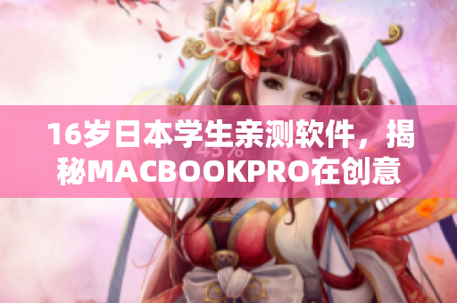 16歲日本學(xué)生親測軟件，揭秘MACBOOKPRO在創(chuàng)意設(shè)計領(lǐng)域的強大表現(xiàn)