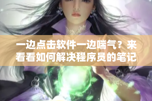 一邊點擊軟件一邊喘氣？來看看如何解決程序員的筆記本加速問題！