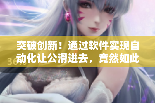 突破創(chuàng)新！通過軟件實(shí)現(xiàn)自動化讓公滑進(jìn)去，竟然如此簡單？
