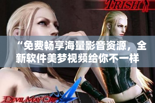 “免費(fèi)暢享海量影音資源，全新軟件美夢視頻給你不一樣的觀影體驗(yàn)”
