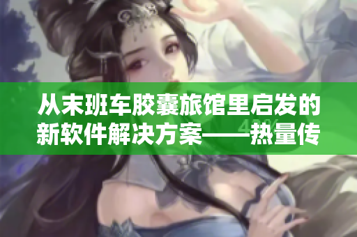 從末班車膠囊旅館里啟發(fā)的新軟件解決方案——熱量傳遞技術(shù)