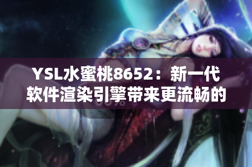 YSL水蜜桃8652：新一代軟件渲染引擎帶來更流暢的用戶體驗