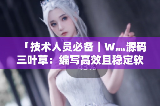 「技術(shù)人員必備｜W灬源碼三葉草：編寫高效且穩(wěn)定軟件的最佳利器」