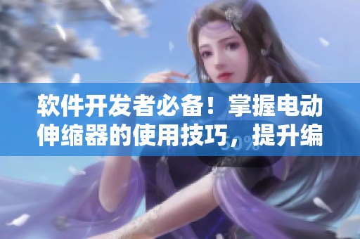 軟件開發(fā)者必備！掌握電動伸縮器的使用技巧，提升編程效率