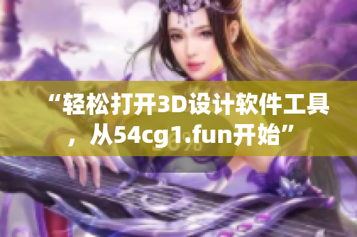 “輕松打開3D設(shè)計軟件工具，從54cg1.fun開始”