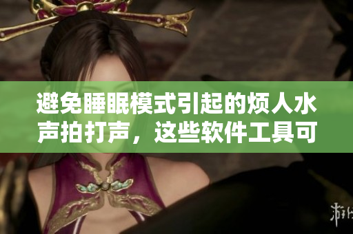 避免睡眠模式引起的煩人水聲拍打聲，這些軟件工具可以幫助你