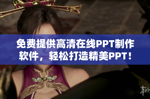 免費(fèi)提供高清在線PPT制作軟件，輕松打造精美PPT！