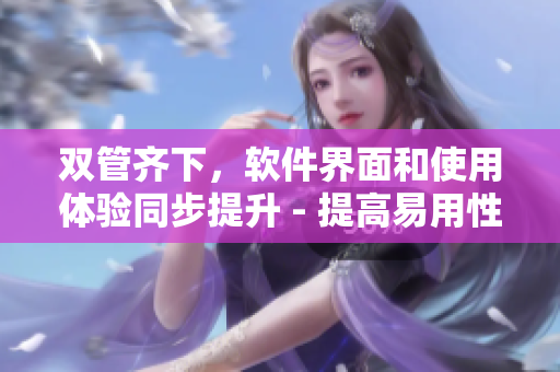 雙管齊下，軟件界面和使用體驗(yàn)同步提升 - 提高易用性方法分享
