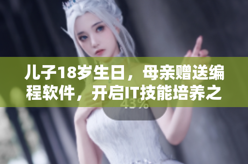 兒子18歲生日，母親贈(zèng)送編程軟件，開啟IT技能培養(yǎng)之旅