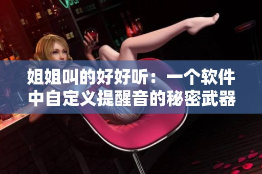 姐姐叫的好好聽：一個(gè)軟件中自定義提醒音的秘密武器！
