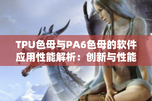 TPU色母與PA6色母的軟件應用性能解析：創(chuàng)新與性能融合