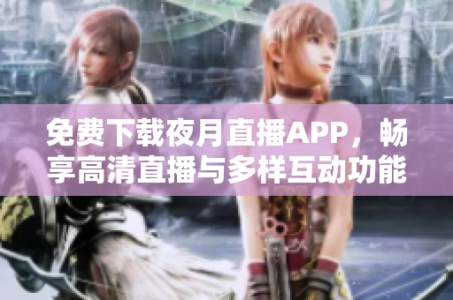免費下載夜月直播APP，暢享高清直播與多樣互動功能！