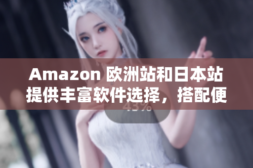 Amazon 歐洲站和日本站提供豐富軟件選擇，搭配便捷購(gòu)物體驗(yàn)